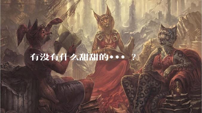 有没有什么甜甜的*** ？