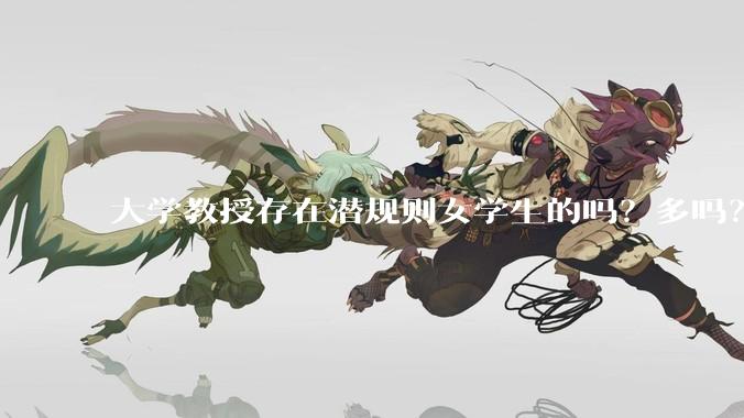 大学教授存在潜规则女学生的吗？多吗？